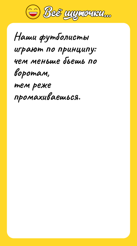 Шутка: Наши футболисты играют по принципу: чем меньше бьешь по воротам,тем реже промахиваешься.