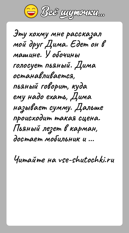 История: Эту хохму мне рассказал мой друг Дима. Едет он в машине. У обочины голосует пьяный. Дима останавливается, пьяный говорит, куда