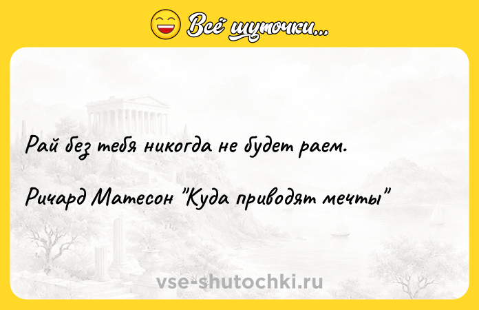 Цитата: Рай без тебя никогда не будет раем.Ричард Матесон Куда приводят мечты