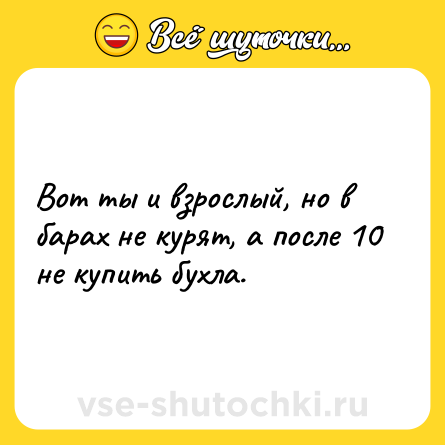 Шутка: Вот ты и взрослый, но в барах не курят, а после 10 не купить бухла.