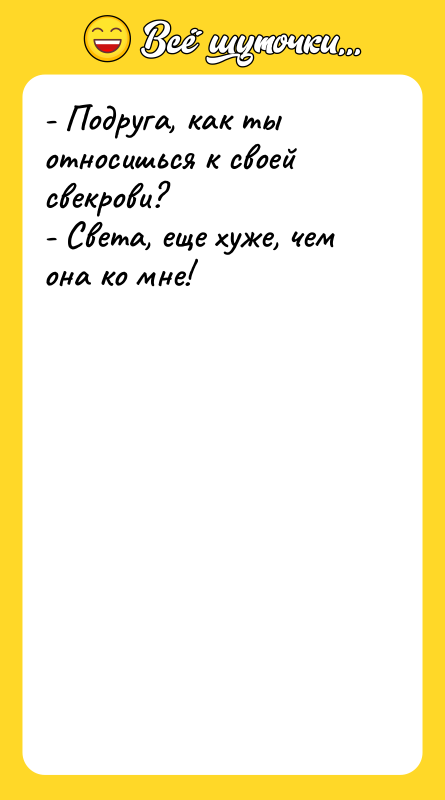 - Подруга, как ты относишься к своей свекрови? - Света,