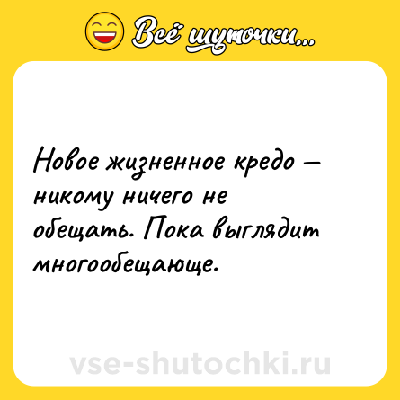 Шутка: Новое жизненное кредо — никому ничего не обещать. Пока выглядит многообещающе.