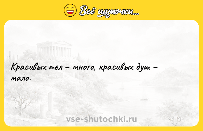 Цитата: Красивых тел много, красивых душ мало.