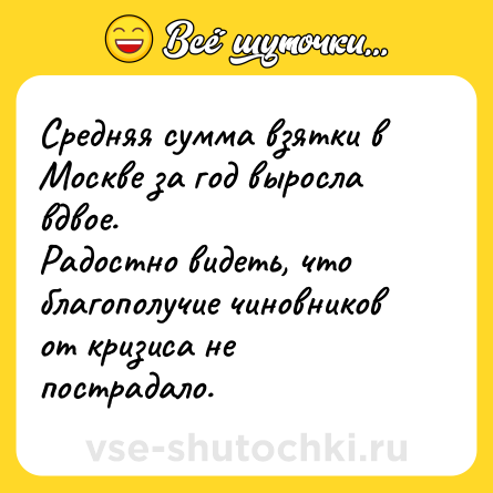 Шутка: Средняя сумма взятки в Москве за год выросла вдвое.<br>Радостно видеть, что благополучие чиновников от кризиса не пострадало.