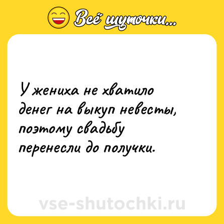 Шутка: У жениха не хватило денег на выкуп невесты, поэтому свадьбу перенесли до получки.
