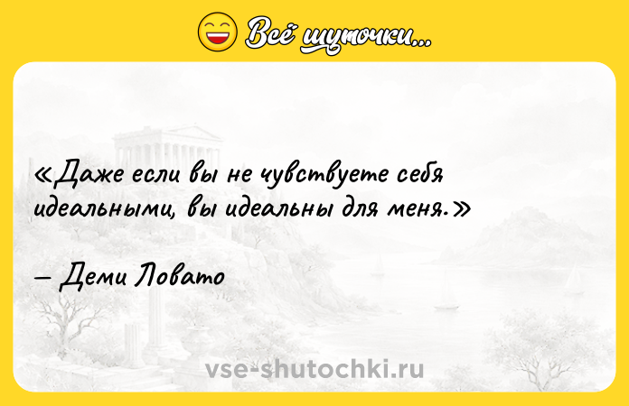 Цитата: Даже если вы не чувствуете себя идеальными, вы идеальны для меня.Деми Ловато