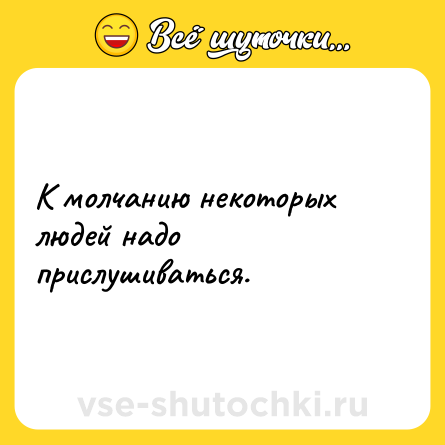 Шутка: К молчанию некоторых людей надо прислушиваться.