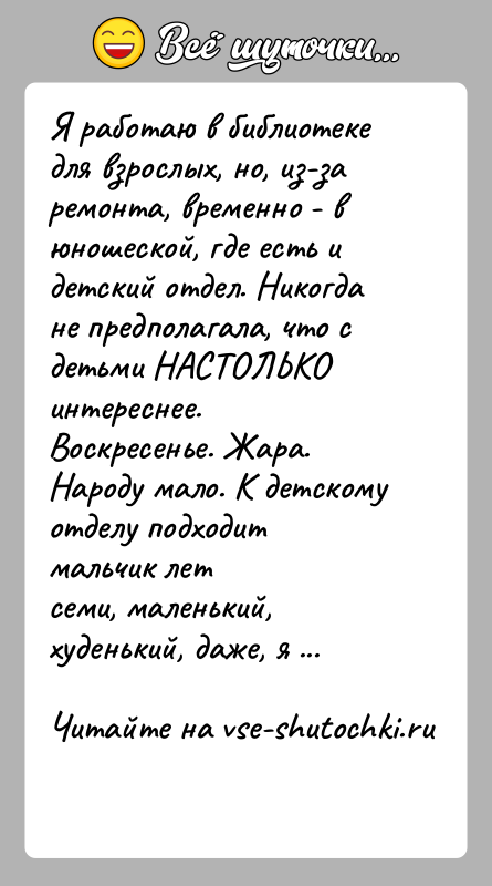 История: Я работаю в библиотеке для взрослых, но, из-за ремонта, временно - вюношеской, где есть и детский отдел. Никогда не предполагала,