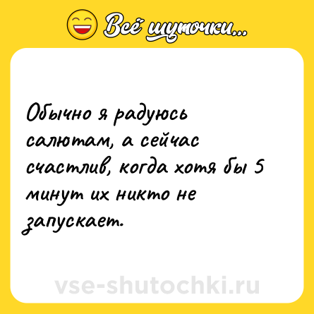 Шутка: Обычно я радуюсь салютам, а сейчас счастлив, когда хотя бы 5 минут их никто не запускает.