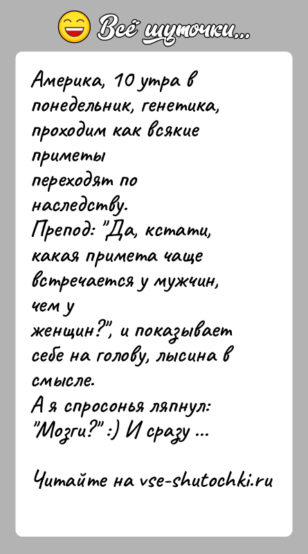 История: Америка, 10 утра в понедельник, генетика, проходим как всякие приметыпереходят по наследству.Препод: Да, кстати, какая примета чаще встречается у мужчин,