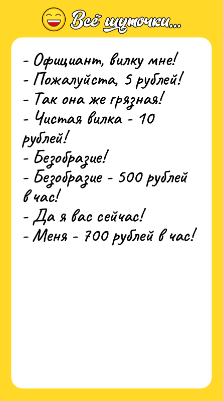 - Официант, вилку мне! - Пожалуйста, 5 рублей!