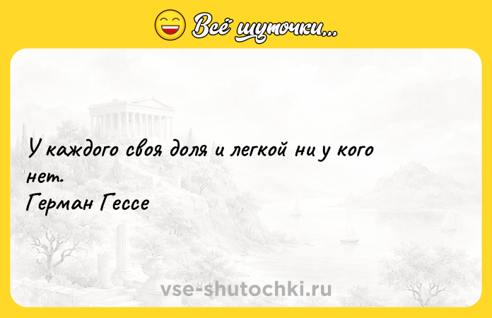 Цитата: У каждого своя доля и легкой ни у кого нет. Герман Гессе