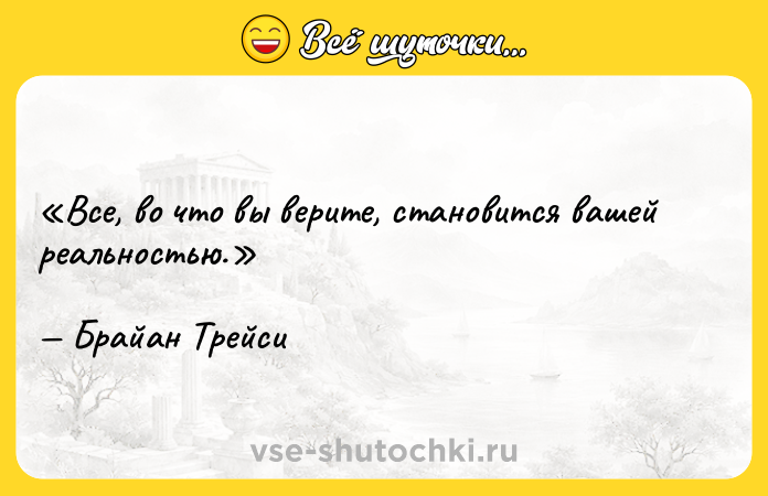 Цитата: Все, во что вы верите, становится вашей реальностью.Брайан Трейси