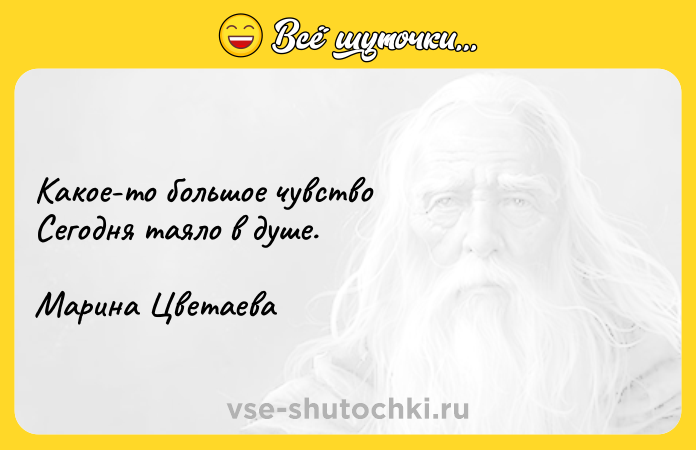 Цитата: Какое-то большое чувство Сегодня таяло в душе.Марина Цветаева