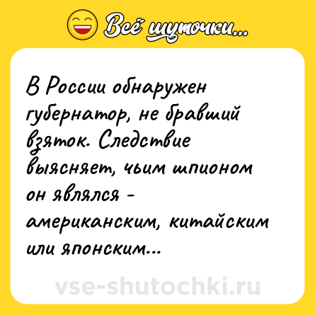 Шутка: В России обнаружен губернатор, не бравший взяток. Следствие выясняет, чьим шпионом он являлся - американским, китайским или японским...