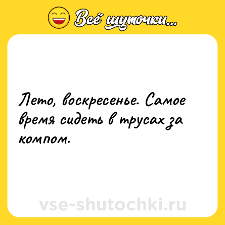 Шутка: Лето, воскресенье. Самое время сидеть в трусах за компом.