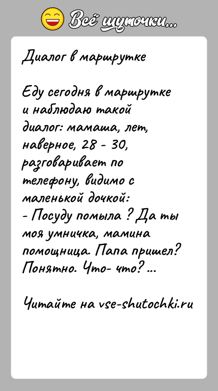 История: Диалог в маршруткеЕду сегодня в маршрутке и наблюдаю такой диалог: мамаша, лет, наверное, 28 - 30, разговаривает по телефону, видимо