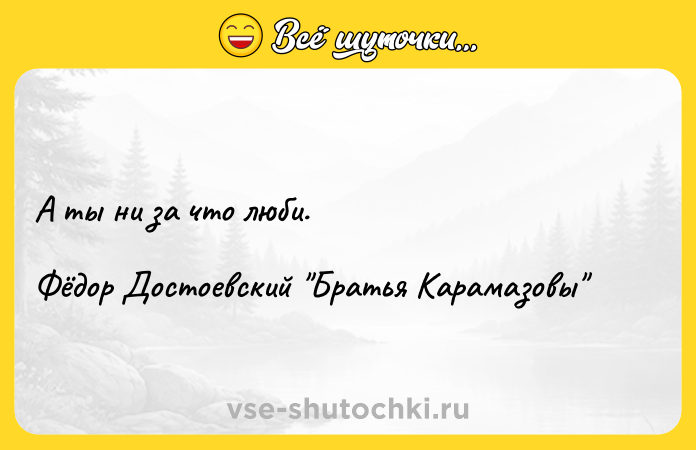 Цитата: А ты ни за что люби. Фёдор Достоевский Братья Карамазовы