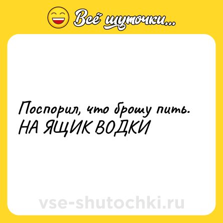 Шутка: Поспорил, что брошу пить. НА ЯЩИК ВОДКИ