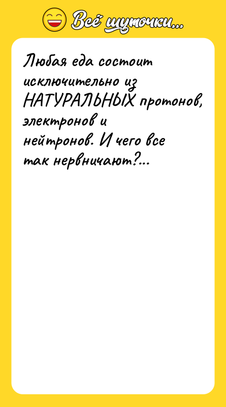 Любая еда состоит исключительно из НАТУРАЛЬНЫХ протонов, электронов и нейтронов.
