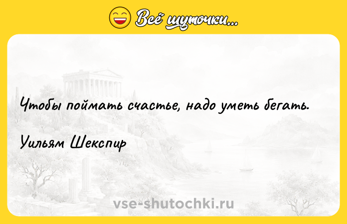 Цитата: Чтобы поймать счастье, надо уметь бегать.Уильям Шекспир