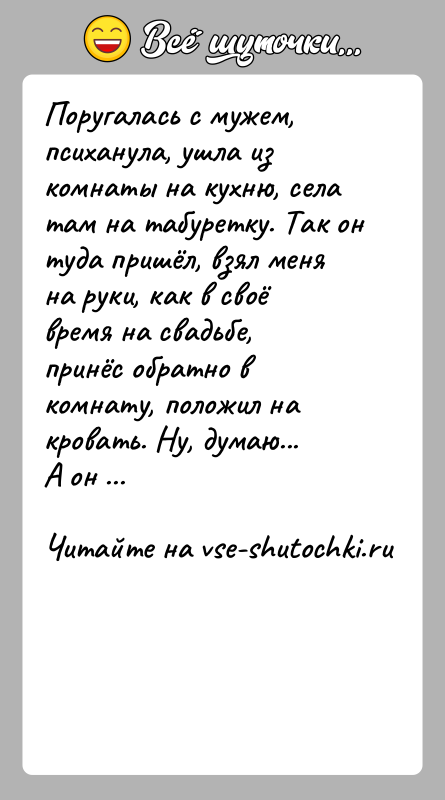 История: Поругалась с мужем, психанула, ушла из комнаты на кухню, села там на табуретку. Так он туда пришёл, взял меня на