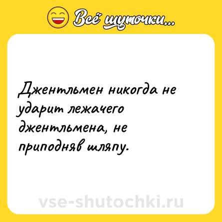 Шутка: Джентльмен никогда не ударит лежачего джентльмена, не приподняв шляпу.
