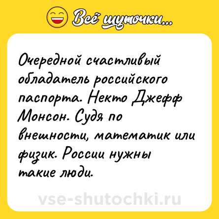 Шутка: Очередной счастливый обладатель российского паспорта. Некто Джефф Монсон. Судя по внешности, математик или физик. России нужны такие люди.