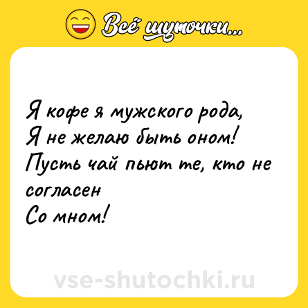 Шутка: Я кофе я мужского рода,<br>Я не желаю быть оном!<br>Пусть чай пьют те, кто не согласен<br>Со мном!