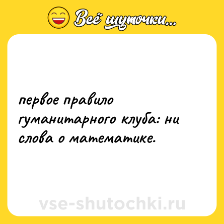 Шутка: первое правило гуманитарного клуба: ни слова о математике.