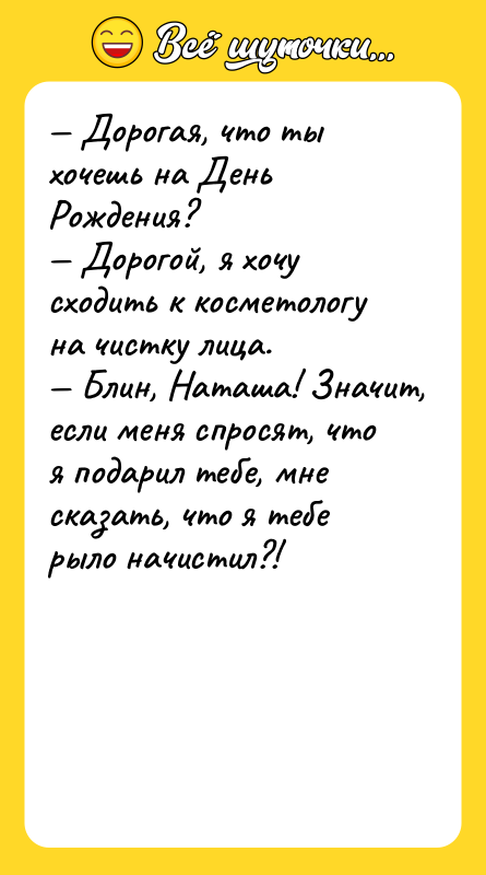— Дорогая, что ты хочешь на День Рождения?  — Дорогой,