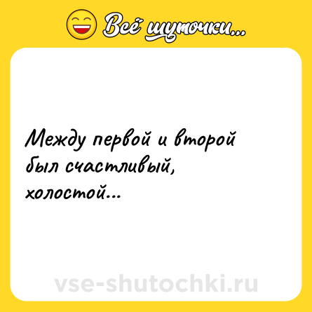 Шутка: Между первой и второй был счастливый, холостой...