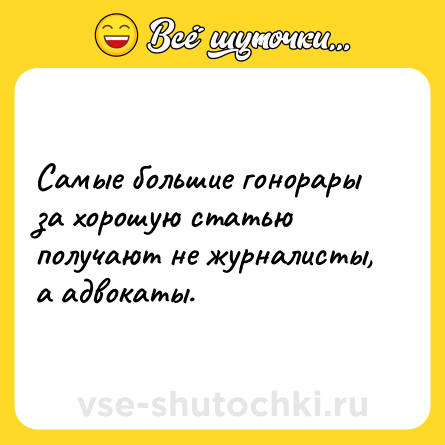 Шутка: Самые большие гонорары за хорошую статью получают не журналисты, а адвокаты.