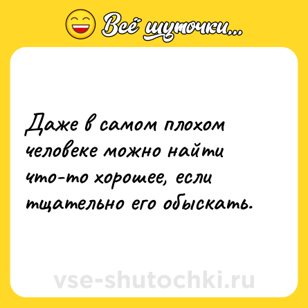 Шутка: Даже в самом плохом человеке можно найти что-то хорошее, если тщательно его обыскать.