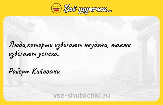 Цитата: Люди,которые избегают неудачи, также избегают успеха.Роберт Кийосаки