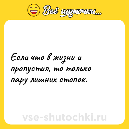 Шутка: Если что в жизни и пропустил, то только пару лишних стопок.