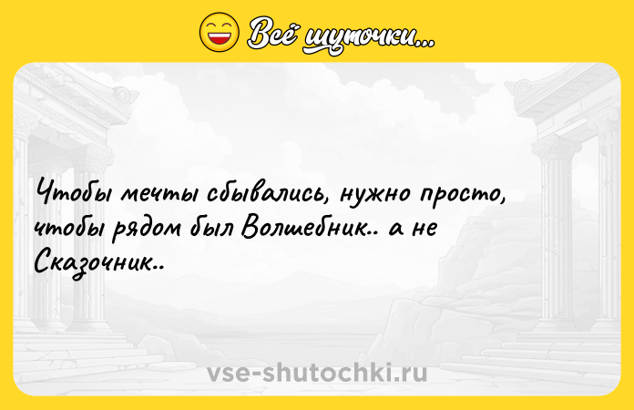 Цитата: Чтобы мечты сбывались, нужно просто, чтобы рядом был Волшебник.. а не Сказочник..