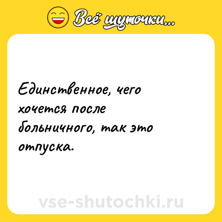 Шутка: Единственное, чего хочется после больничного, так это отпуска.