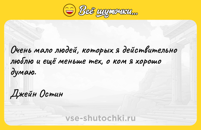Цитата: Очень мало людей, которых я действительно люблю и ещё меньше тех, о ком я хорошо думаю.Джейн Остин