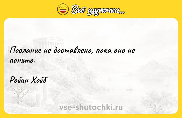 Цитата: Послание не доставлено, пока оно не понято. Робин Хобб