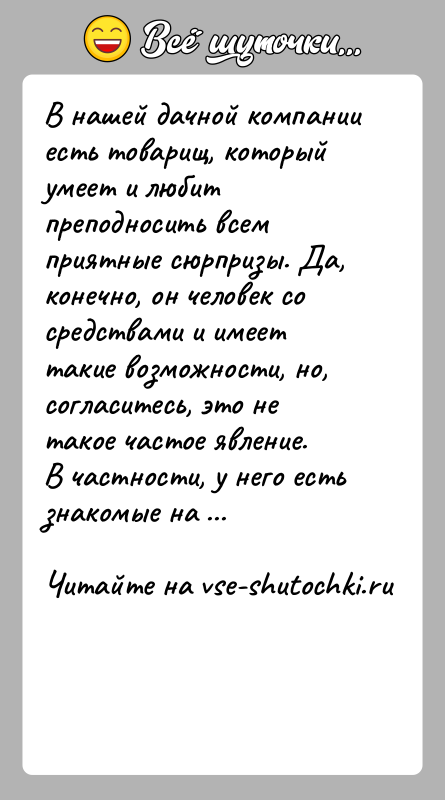 История: В нашей дачной компании есть товарищ, который умеет и любит преподносить всем приятные сюрпризы. Да, конечно, он человек со средствами