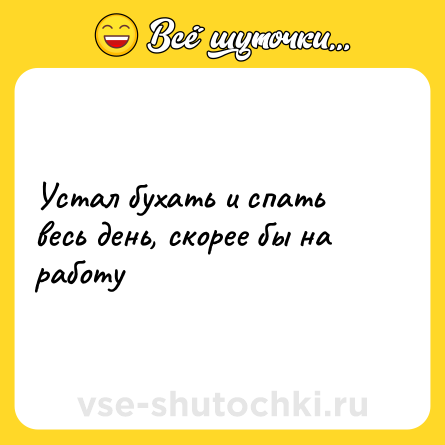 Шутка: Устал бухать и спать весь день, скорее бы на работу