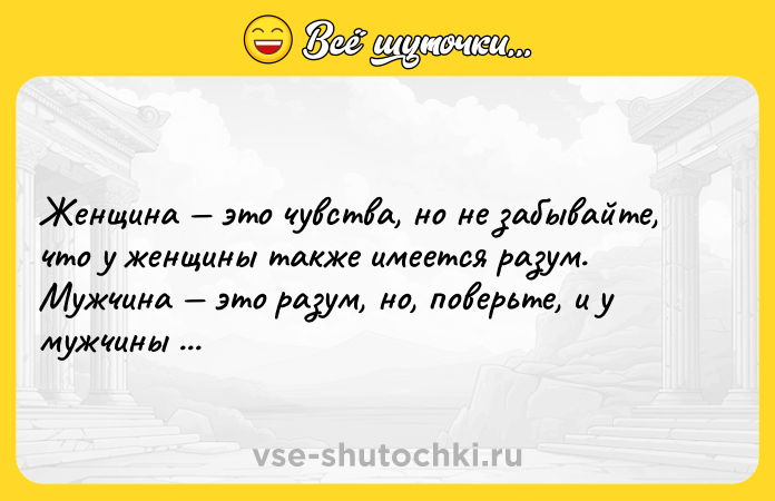 Цитата: Женщина это чувства, но не забывайте, что у женщины также имеется разум. Мужчина это разум, но, поверьте, и у мужчины есть чувства.Виилма Лууле