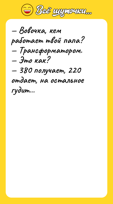 — Вовочка, кем работает твой папа?  — Трансформатором. 