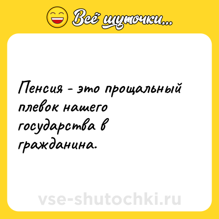 Шутка: Пенсия - это прощальный плевок нашего государства в гражданина.