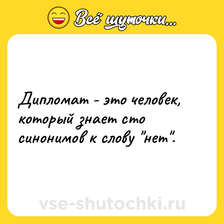 Шутка: Дипломат - это человек, который знает сто синонимов к слову 