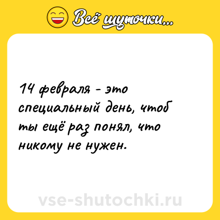 Шутка: 14 февраля - это специальный день, чтоб ты ещё раз понял, что никому не нужен.