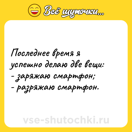 Шутка: Последнее время я успешно делаю две вещи:<br>- заряжаю смартфон;<br>- разряжаю смартфон.