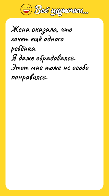 Шутка: Жена сказала, что хочет ещё одного ребёнка.Я даже обрадовался. Этот мне тоже не особо понравился.