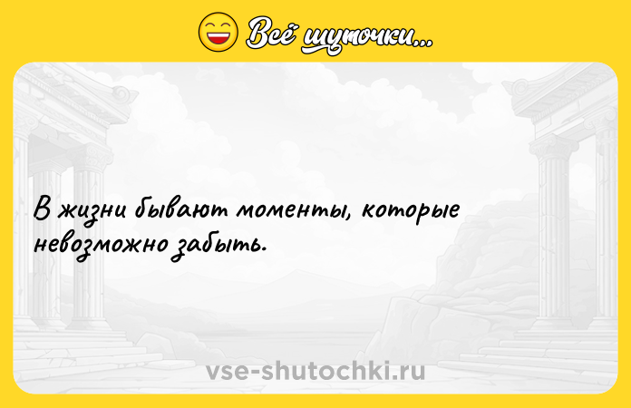 Цитата: В жизни бывают моменты, которые невозможно забыть.